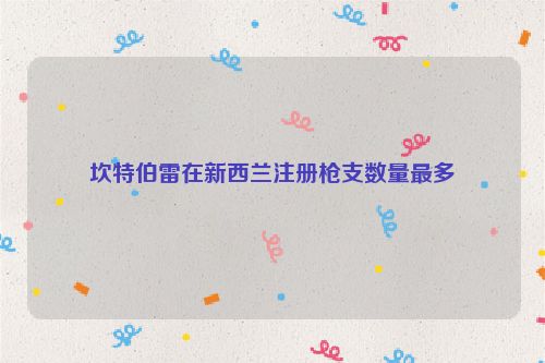 坎特伯雷在新西兰注册枪支数量最多