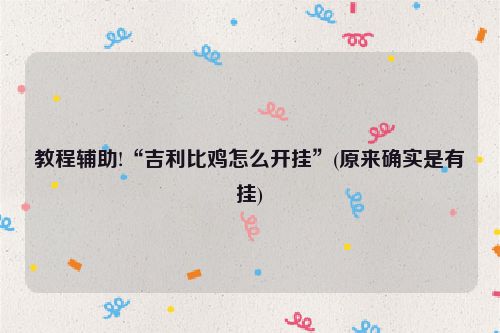 教程辅助!“吉利比鸡怎么开挂”(原来确实是有挂)