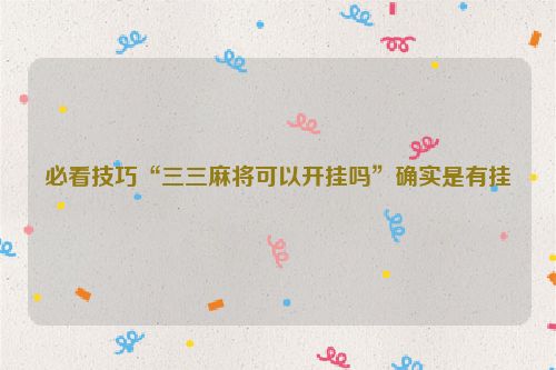 必看技巧“三三麻将可以开挂吗”确实是有挂