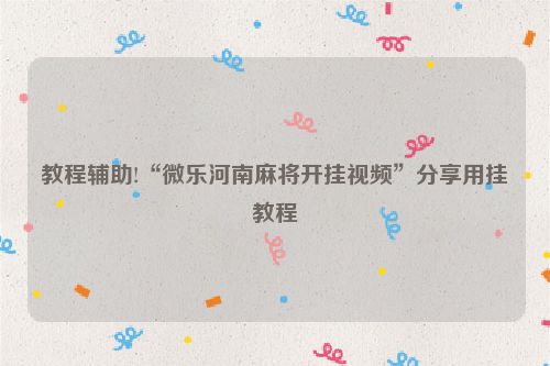 教程辅助!“微乐河南麻将开挂视频”分享用挂教程