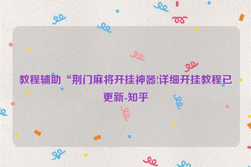 教程辅助“荆门麻将开挂神器!详细开挂教程已更新-知乎
