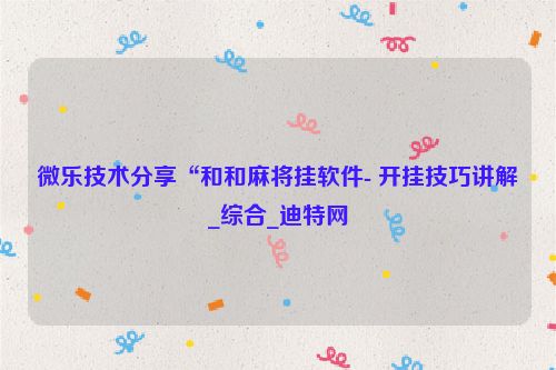 微乐技术分享“和和麻将挂软件- 开挂技巧讲解_综合_迪特网