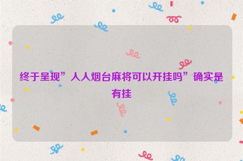 终于呈现”人人烟台麻将可以开挂吗”确实是有挂