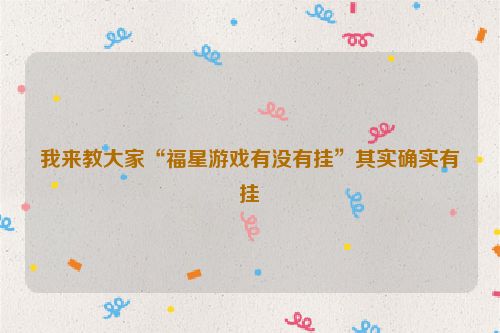我来教大家“福星游戏有没有挂”其实确实有挂