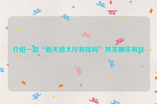 介绍一款“新天道大厅有挂吗”其实确实有挂