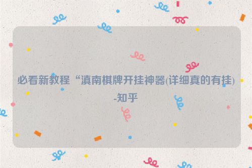 必看新教程“滇南棋牌开挂神器(详细真的有挂)-知乎