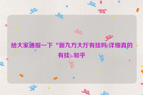 给大家通报一下“新九方大厅有挂吗(详细真的有挂)-知乎