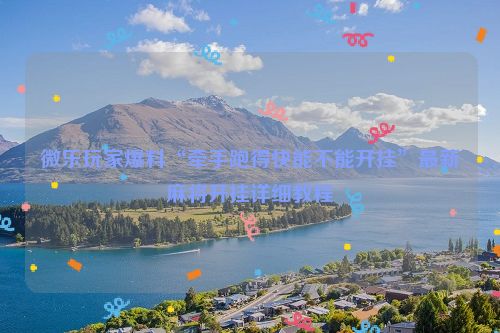 微乐玩家爆料“牵手跑得快能不能开挂”最新麻将开挂详细教程