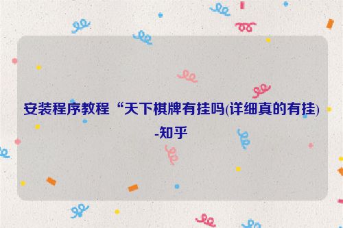 安装程序教程“天下棋牌有挂吗(详细真的有挂)-知乎