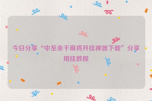 今日分享“中至余干麻将开挂神器下载”分享用挂教程