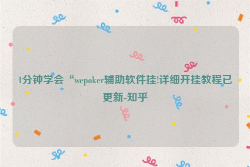 1分钟学会“wepoker辅助软件挂!详细开挂教程已更新-知乎