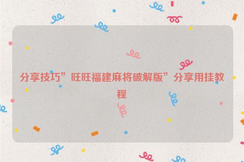 分享技巧”旺旺福建麻将破解版”分享用挂教程