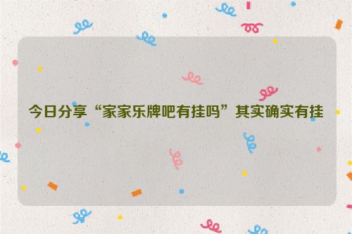今日分享“家家乐牌吧有挂吗”其实确实有挂