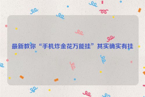 最新教你“手机炸金花万能挂”其实确实有挂