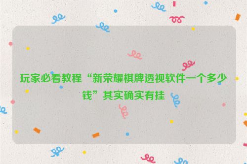 玩家必看教程“新荣耀棋牌透视软件一个多少钱”其实确实有挂