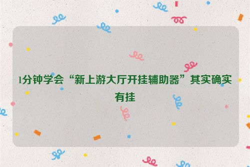 1分钟学会“新上游大厅开挂辅助器”其实确实有挂