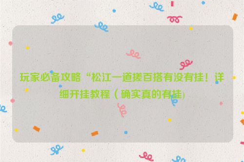 玩家必备攻略“松江一道搓百搭有没有挂！详细开挂教程（确实真的有挂)