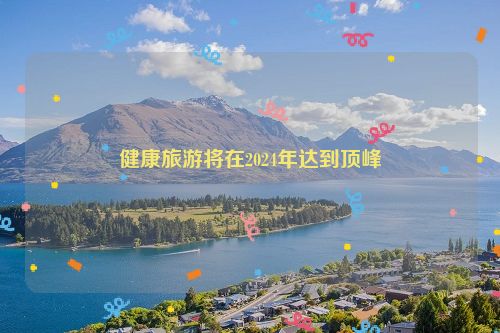 健康旅游将在2024年达到顶峰
