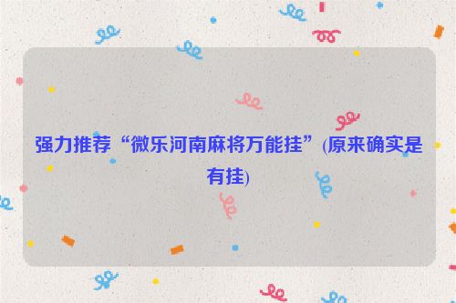 强力推荐“微乐河南麻将万能挂”(原来确实是有挂)