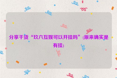 分享干货“玖六互娱可以开挂吗”(原来确实是有挂)