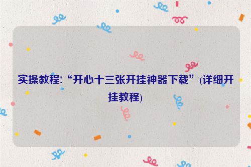 实操教程!“开心十三张开挂神器下载”(详细开挂教程)
