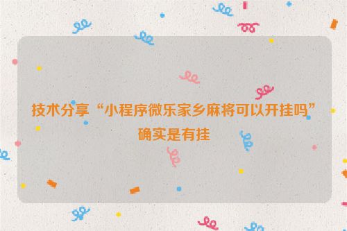 技术分享“小程序微乐家乡麻将可以开挂吗”确实是有挂