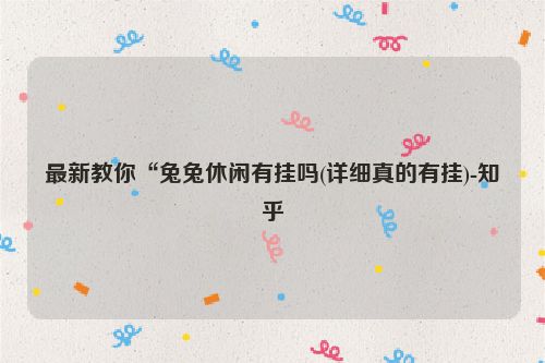 最新教你“兔兔休闲有挂吗(详细真的有挂)-知乎