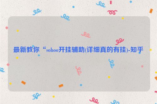 最新教你“sohoo开挂辅助(详细真的有挂)-知乎