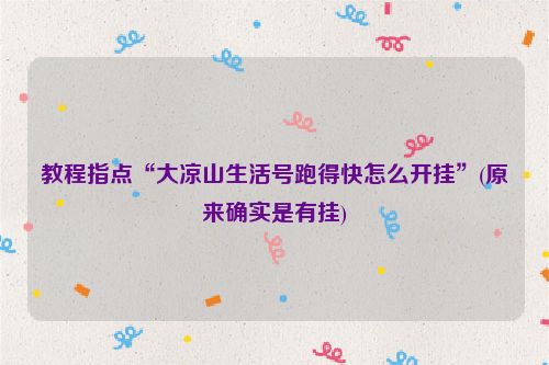 教程指点“大凉山生活号跑得快怎么开挂”(原来确实是有挂)