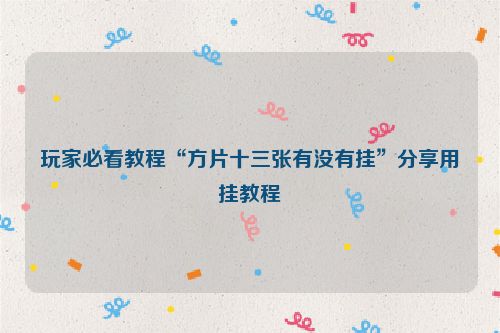 玩家必看教程“方片十三张有没有挂”分享用挂教程