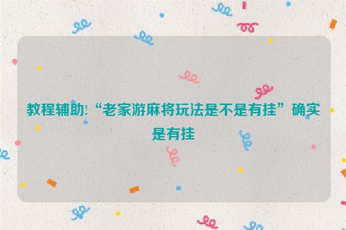 教程辅助!“老家游麻将玩法是不是有挂”确实是有挂