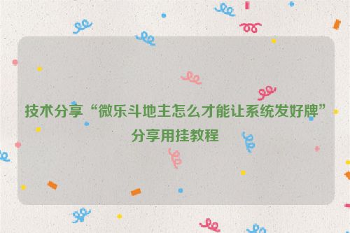 技术分享“微乐斗地主怎么才能让系统发好牌”分享用挂教程