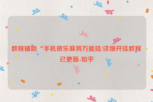 教程辅助“手机微乐麻将万能挂!详细开挂教程已更新-知乎