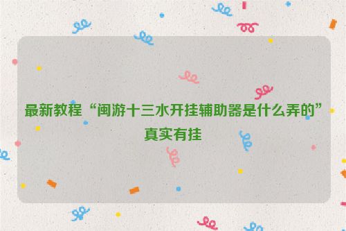 最新教程“闽游十三水开挂辅助器是什么弄的”真实有挂