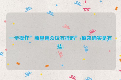 一步操作”新黑鹰众玩有挂吗”(原来确实是有挂)