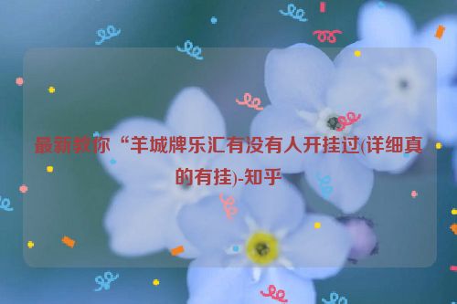 最新教你“羊城牌乐汇有没有人开挂过(详细真的有挂)-知乎