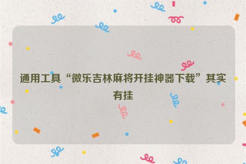 通用工具“微乐吉林麻将开挂神器下载”其实有挂