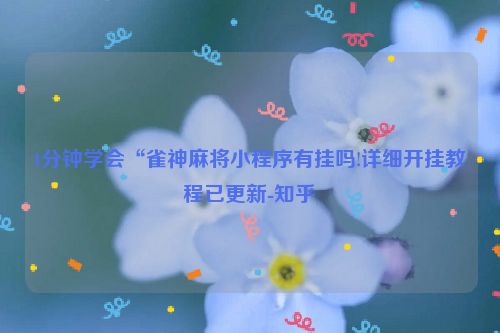 1分钟学会“雀神麻将小程序有挂吗!详细开挂教程已更新-知乎
