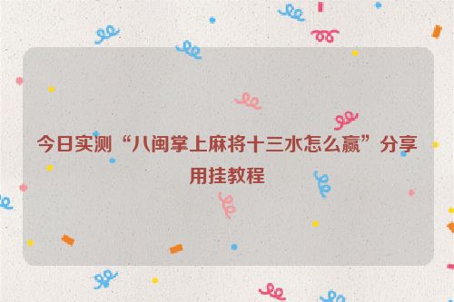 今日实测“八闽掌上麻将十三水怎么赢”分享用挂教程