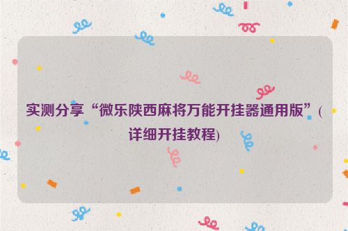 实测分享“微乐陕西麻将万能开挂器通用版”(详细开挂教程)