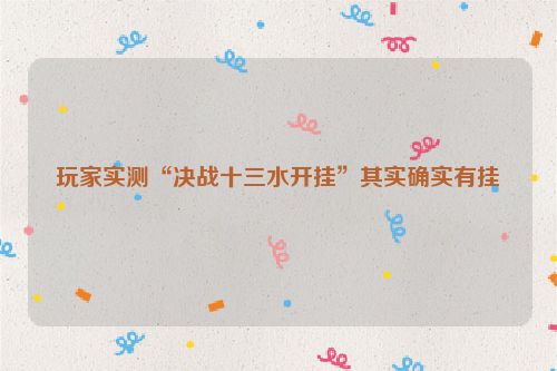 玩家实测“决战十三水开挂”其实确实有挂