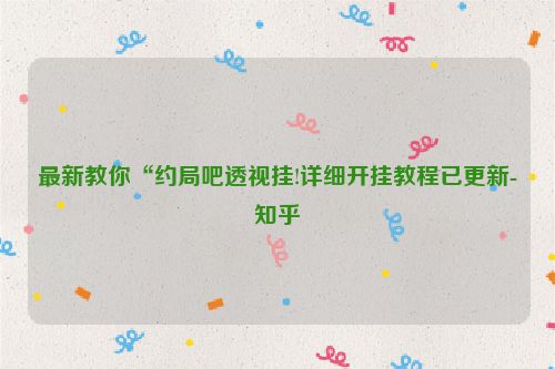 最新教你“约局吧透视挂!详细开挂教程已更新-知乎