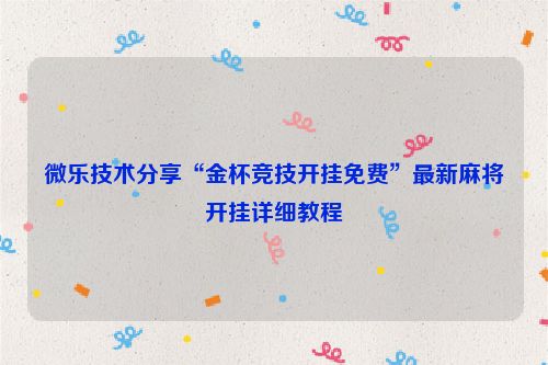 微乐技术分享“金杯竞技开挂免费”最新麻将开挂详细教程