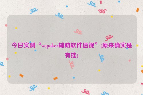 今日实测“wepoker辅助软件透视”(原来确实是有挂)