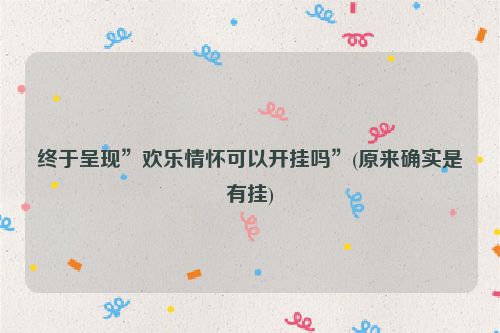 终于呈现”欢乐情怀可以开挂吗”(原来确实是有挂)