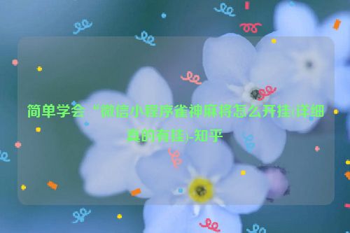 简单学会“微信小程序雀神麻将怎么开挂(详细真的有挂)-知乎