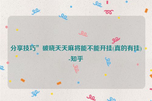 分享技巧”破晓天天麻将能不能开挂(真的有挂)-知乎