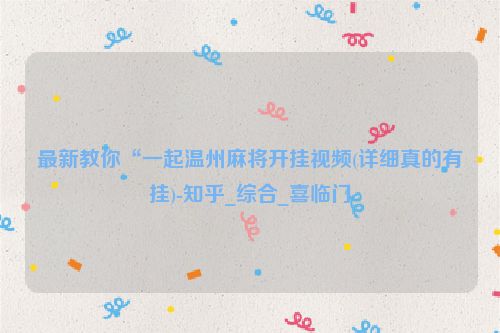 最新教你“一起温州麻将开挂视频(详细真的有挂)-知乎_综合_喜临门