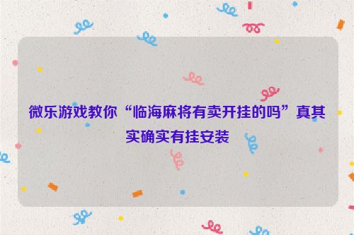 微乐游戏教你“临海麻将有卖开挂的吗”真其实确实有挂安装
