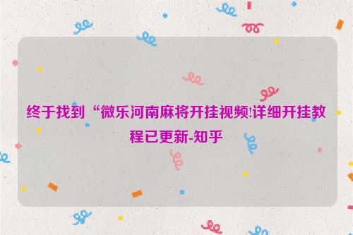 终于找到“微乐河南麻将开挂视频!详细开挂教程已更新-知乎